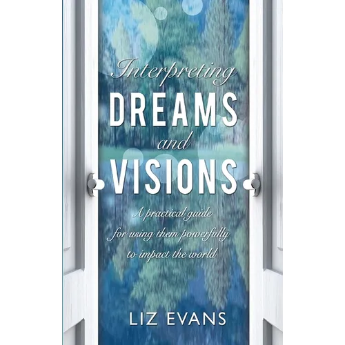 Interpreting Dreams and Visions: A Practical Guide for Using Them Powerfully to Impact the World