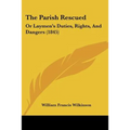 The Parish Rescued: Or Laymen's Duties, Rights, And Dangers (1845)