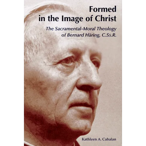 Formed in the Image of Christ: The Sacramental-Moral Theology of Bernard Haring, C.Ss.R.