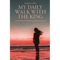 My Daily Walk with the King: Developing an Intimate Relationship with the Lord