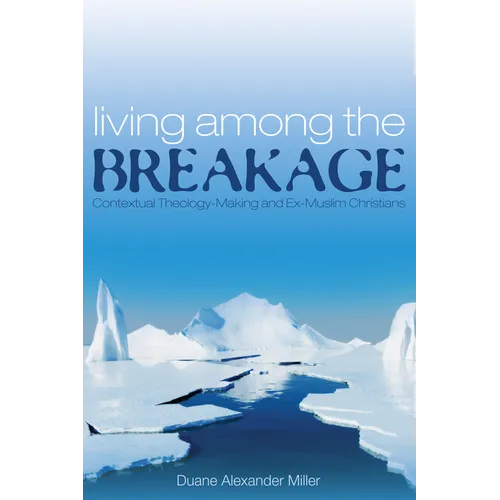 Living Among the Breakage: Contextual Theology-Making and Ex-Muslim Christians