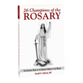 26 Champions of the Rosary: The Essential Guide to the Greatest Heroes of the Rosary