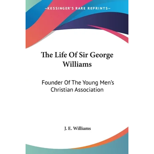 The Life Of Sir George Williams: Founder Of The Young Men's Christian Association