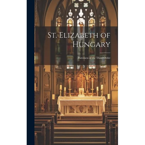 St. Elizabeth of Hungary: Patroness of the Third Order