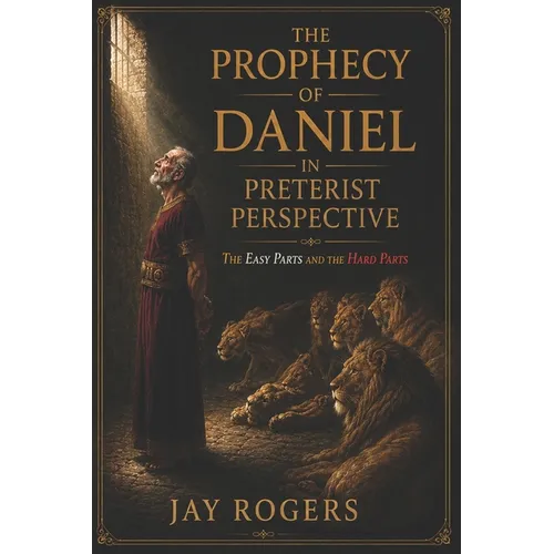 The Prophecy of Daniel in Preterist Perspective: The Easy Parts and the Hard Parts