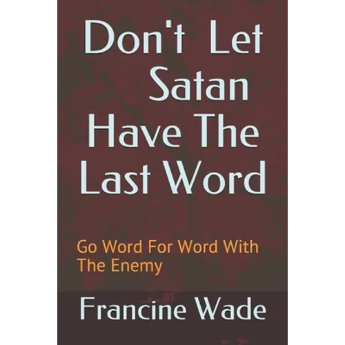 Don't Let Satan Have The Last Word: Go Word For Word With The Enemy