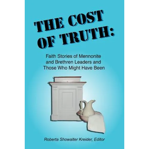 The Cost of Truth: Faith Stories of Mennonite and Brethren Leaders and Those Who Might Have Been