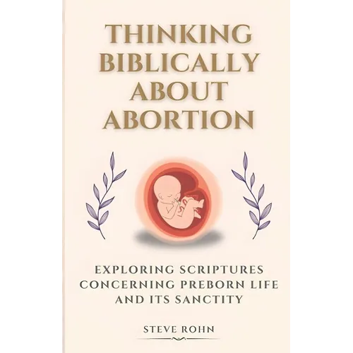 Thinking Biblically About Abortion: Exploring Scriptures Concerning Preborn Life and Its Sanctity