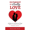 In Pursuit of Healthy Love, Vol. 1: A Guide for the Christian Single: Dating in a World of Deception, Dilemmas, and Lies