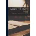 Even Unto Death; the Heroic Witness of the Sixteenth-century Anabaptists