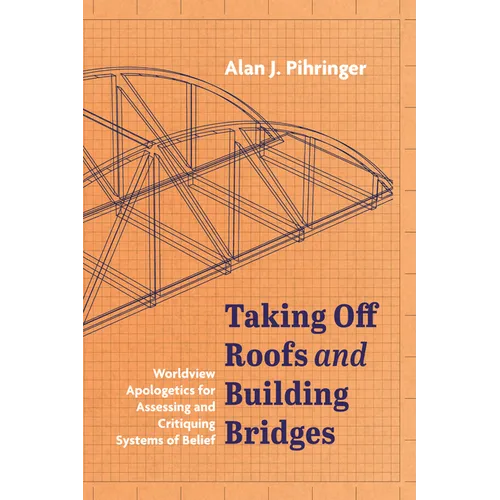 Taking Off Roofs and Building Bridges: Worldview Apologetics for Assessing and Critiquing Systems of Belief
