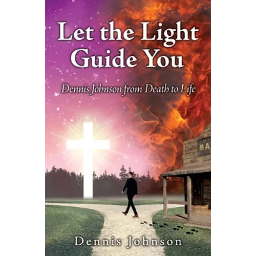 Let the Light Guide You: Dennis Johnson from Death to Life