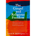 The Gospel and Religious Freedom: Historical Studies in Evangelicalism and Political Engagement