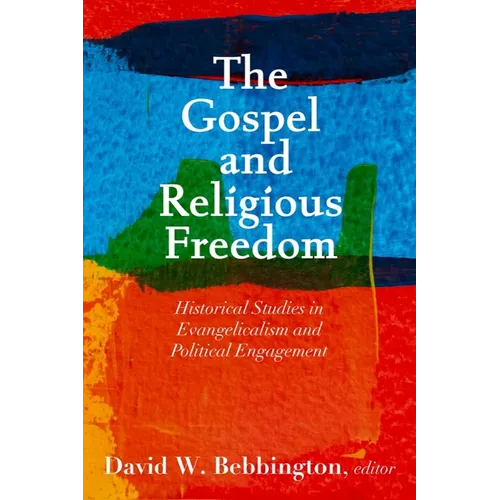 The Gospel and Religious Freedom: Historical Studies in Evangelicalism and Political Engagement