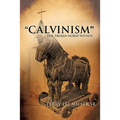 "CALVINISM" The Trojan Horse Within