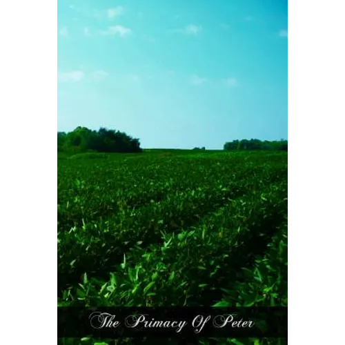 The Primacy Of Peter: From The Protestant And From The Catholic Point Of View