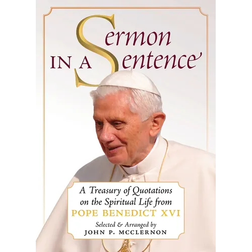Sermon in a Sentence: A Treasury of Quotations on the Spiritual Life From Pope Benedict XVI