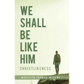 We Shall Be Like Him: Christlikeness