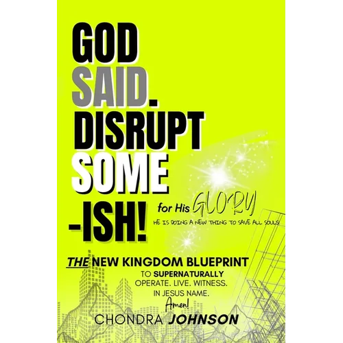 God Said. Disrupt Some-ISH! for His Glory: The New Kingdom Blueprint