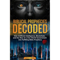 Biblical Prophecies Decoded: How Artificial Intelligence, Blockchain, and the Rise of a One World Government Are Fulfilling Bible Prophecy