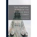 The Temporal Power of the Vicar of Jesus Christ [microform]