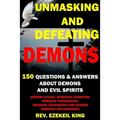 Unmasking and Defeating Demons: 150 Questions and Answers about Demons and Evil Spirits (Demon Attack, Spiritual Warfare, Demonic Possession, Demonic