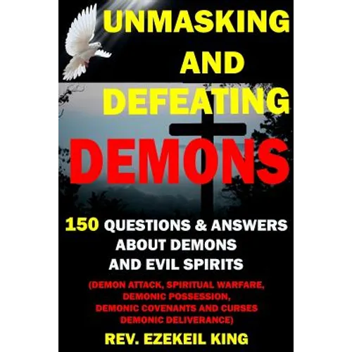 Unmasking and Defeating Demons: 150 Questions and Answers about Demons and Evil Spirits (Demon Attack, Spiritual Warfare, Demonic Possession, Demonic