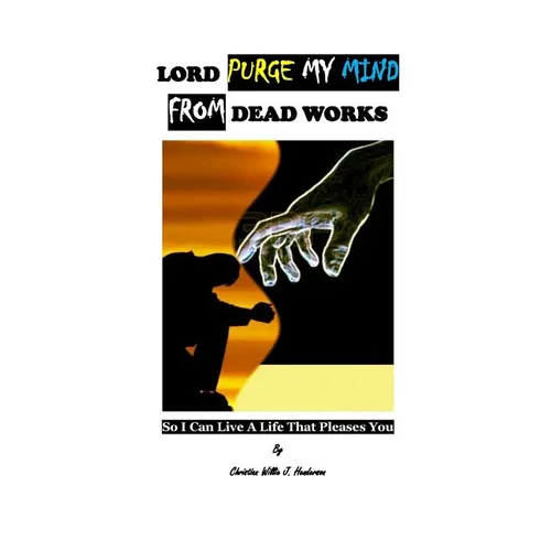 Lord Purge My Mind From Dead Works; So I Can Live A Life That Pleases You