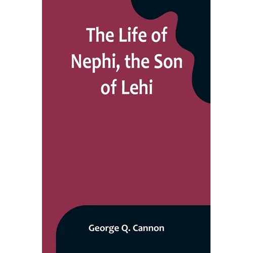 The Life of Nephi, the Son of Lehi: Who Emigrated from Jerusalem, in Judea, to the Land Which Is Now Known as South America, about Six Centuries Befor