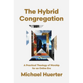 The Hybrid Congregation: A Practical Theology of Worship for an Online Era