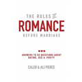The Rules of Romance Before Marriage: Answers to 50 Questions About Dating, Sex and Purity.