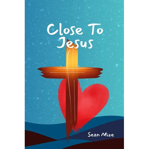 Close to Jesus: Build a Deep Relationship With Jesus and the Holy Spirit