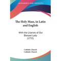 The Holy Mass, in Latin and English: With the Litanies of Our Blessed Lady (1755)