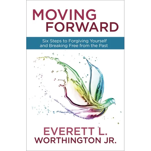 Moving Forward: Six Steps to Forgiving Yourself and Breaking Free from the Past