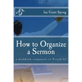 How to Organize a Sermon: a workbook companion to Preach It!