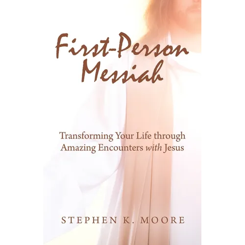 First-Person Messiah: Transforming Your Life through Amazing Encounters with Jesus