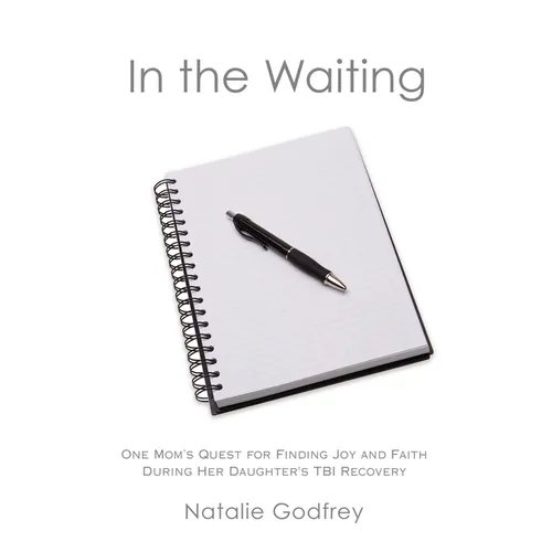 In the Waiting: One Mom's Quest for Finding Joy and Faith During Her Daughter's TBI Recovery
