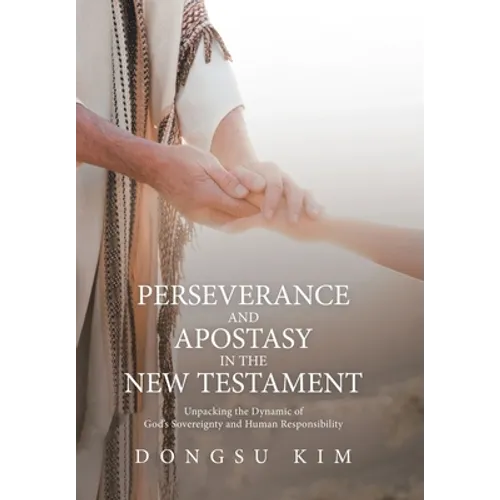 Perseverance and Apostasy in the New Testament: Unpacking the Dynamic of God's Sovereignty and Human Responsibility