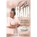 Be BAD!: Blessed, Anointed, and Delivered Through Prayer