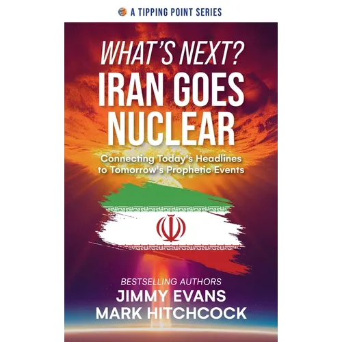 What's Next? Iran Goes Nuclear: Connecting Today's Headlines to Tomorrow's Prophetic Events