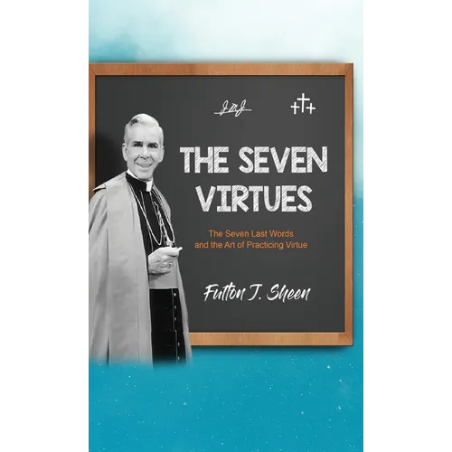 The Seven Virtues: The Seven Last Words and the Art of Practicing Virtue