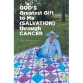 GOD'S Greatest Gift to Me (SALVATION) through CANCER