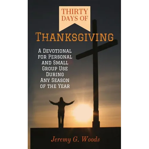 Thirty Days of Thanksgiving: A Devotional for Personal and Small Group Use During Any Season of the Year