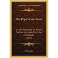 The Pope's Catechism: Or The Teachings Of Roman Catholicism Made Plain For Protestants (1917)