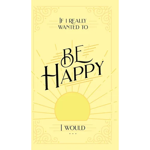 If I Really Wanted to Be Happy, I Would . . .