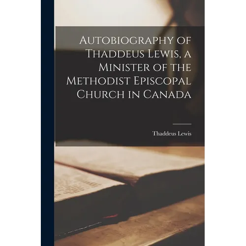 Autobiography of Thaddeus Lewis, a Minister of the Methodist Episcopal Church in Canada