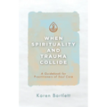 When Spirituality and Trauma Collide: A Guidebook for Practitioners of Soul Care