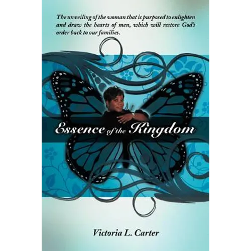 Essence of the Kingdom: The unveiling of the woman that is purposed to enlighten and draw the hearts of men, which will restore God's order ba
