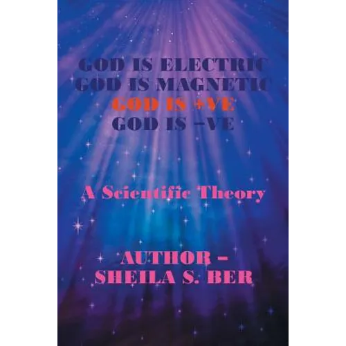 God Is Electric God Is Magnetic God Is +Ve God Is -Ve: A Scientific Theory