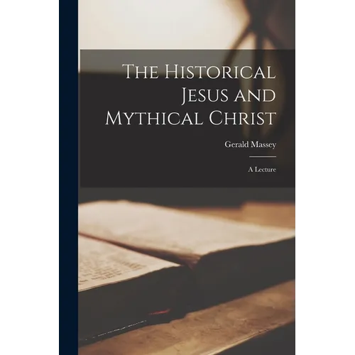 The Historical Jesus and Mythical Christ; a Lecture